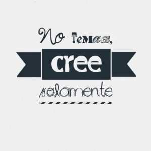 NO TEMAS CREE SOLAMENTE